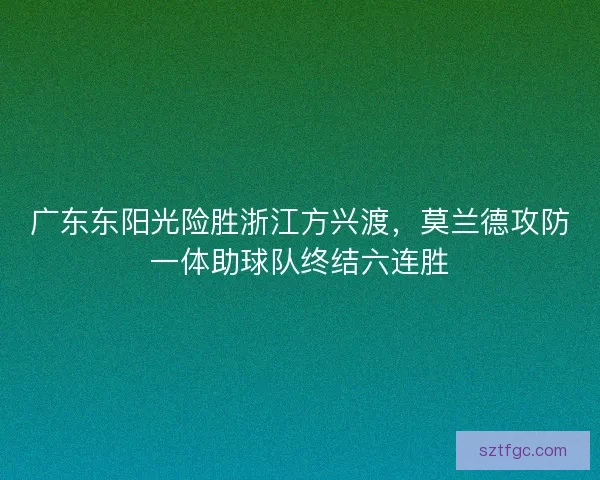 广东东阳光险胜浙江方兴渡，莫兰德攻防一体助球队终结六连胜