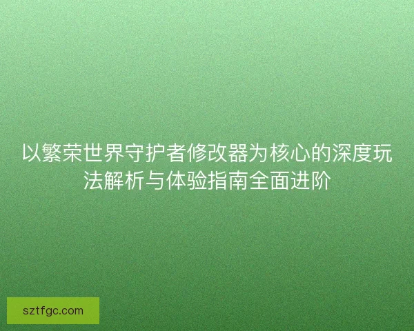 以繁荣世界守护者修改器为核心的深度玩法解析与体验指南全面进阶