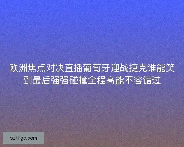 欧洲焦点对决直播葡萄牙迎战捷克谁能笑到最后强强碰撞全程高能不容错过