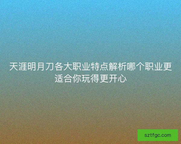 天涯明月刀各大职业特点解析哪个职业更适合你玩得更开心