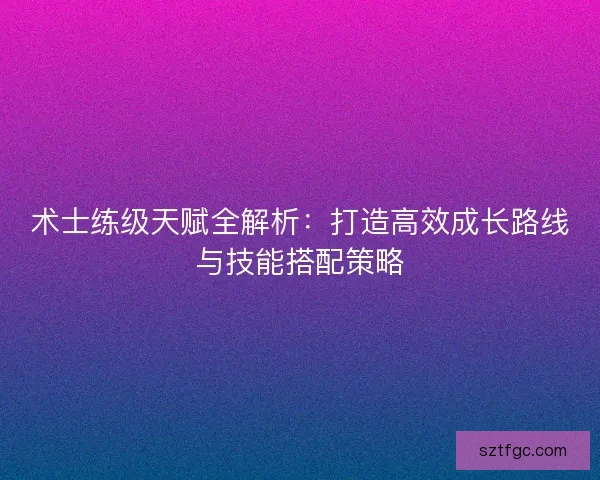 术士练级天赋全解析：打造高效成长路线与技能搭配策略