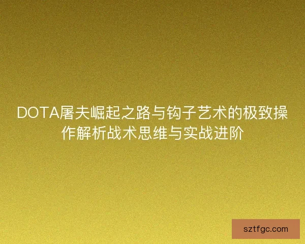 DOTA屠夫崛起之路与钩子艺术的极致操作解析战术思维与实战进阶