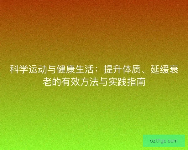科学运动与健康生活：提升体质、延缓衰老的有效方法与实践指南