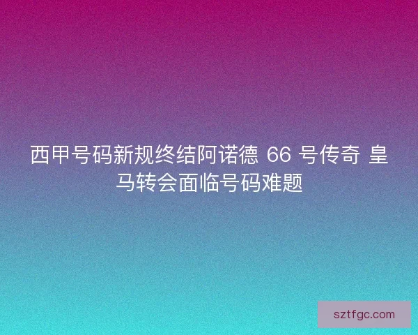 西甲号码新规终结阿诺德 66 号传奇 皇马转会面临号码难题