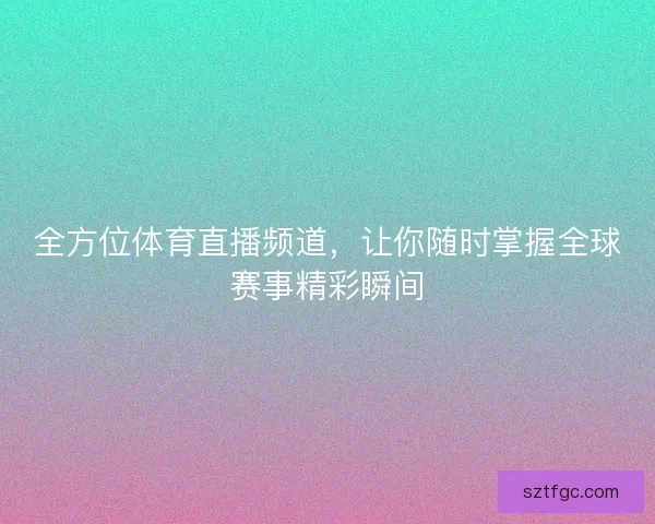 全方位体育直播频道，让你随时掌握全球赛事精彩瞬间