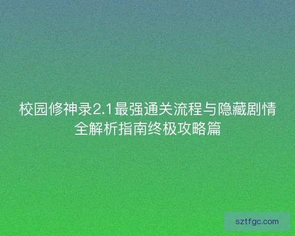 校园修神录2.1最强通关流程与隐藏剧情全解析指南终极攻略篇