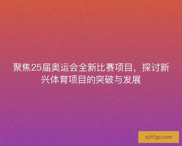 聚焦25届奥运会全新比赛项目，探讨新兴体育项目的突破与发展