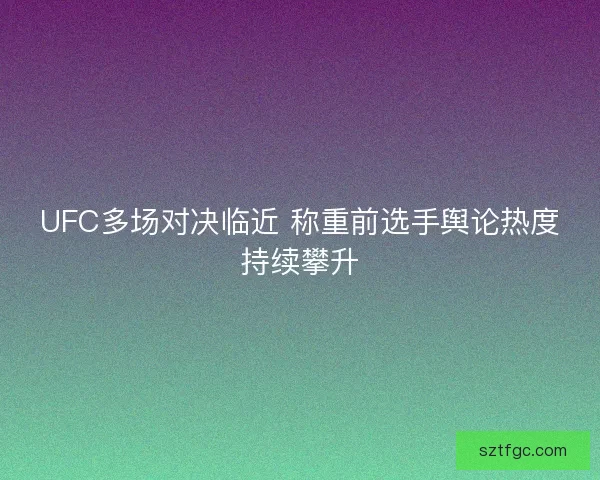 UFC多场对决临近 称重前选手舆论热度持续攀升