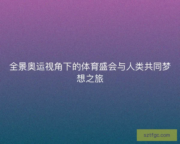 全景奥运视角下的体育盛会与人类共同梦想之旅